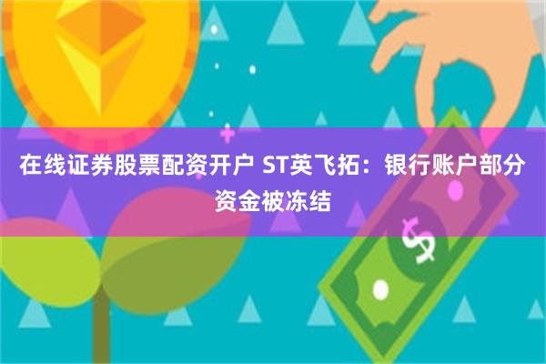 在线证券股票配资开户 ST英飞拓：银行账户部分资金被冻结