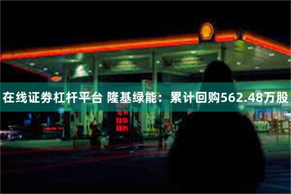 在线证劵杠杆平台 隆基绿能：累计回购562.48万股