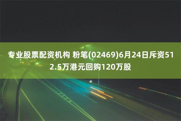 专业股票配资机构 粉笔(02469)6月24日斥资512.5万港元回购120万股