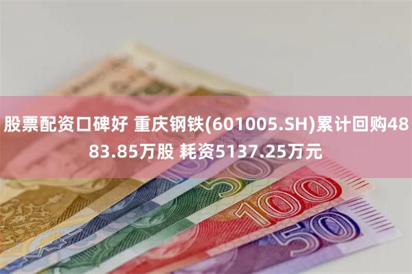 股票配资口碑好 重庆钢铁(601005.SH)累计回购4883.85万股 耗资5137.25万元