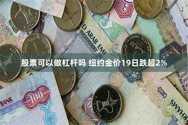 股票可以做杠杆吗 纽约金价19日跌超2%