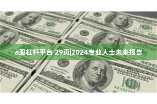 a股杠杆平台 29页|2024专业人士未来报告