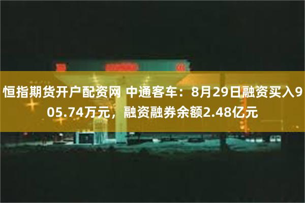 恒指期货开户配资网 中通客车：8月29日融资买入905.74万元，融资融券余额2.48亿元