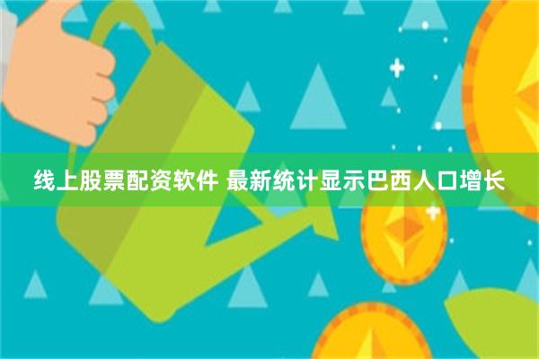 线上股票配资软件 最新统计显示巴西人口增长