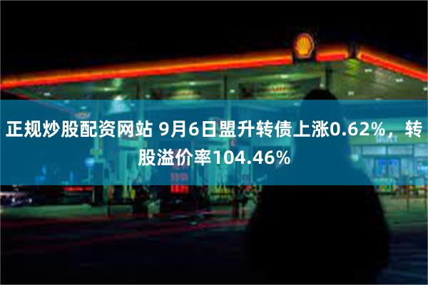 正规炒股配资网站 9月6日盟升转债上涨0.62%，转股溢价率104.46%