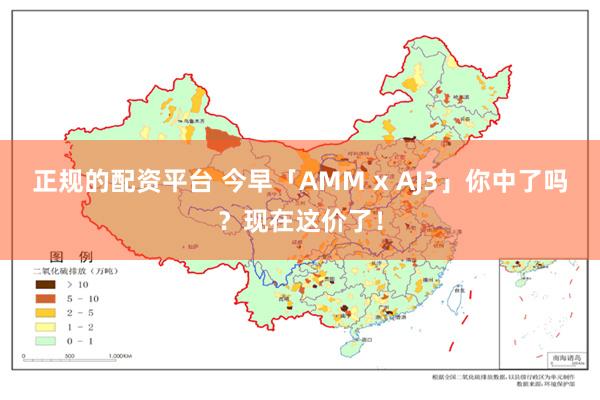 正规的配资平台 今早「AMM x AJ3」你中了吗？现在这价了！