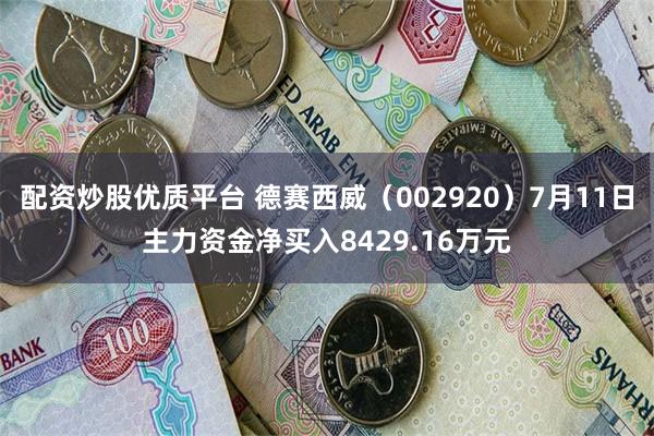 配资炒股优质平台 德赛西威（002920）7月11日主力资金净买入8429.16万元