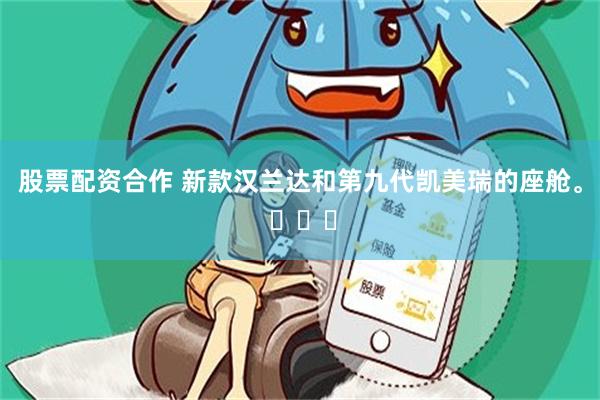 股票配资合作 新款汉兰达和第九代凯美瑞的座舱。 ​​​