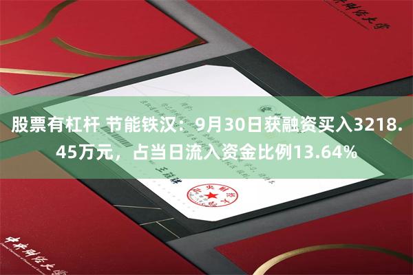 股票有杠杆 节能铁汉：9月30日获融资买入3218.45万元，占当日流入资金比例13.64%