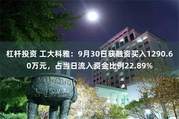 杠杆投资 工大科雅：9月30日获融资买入1290.60万元，占当日流入资金比例22.89%