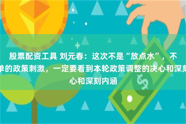 股票配资工具 刘元春：这次不是“放点水”，不是简单的政策刺激，一定要看到本轮政策调整的决心和深刻内涵