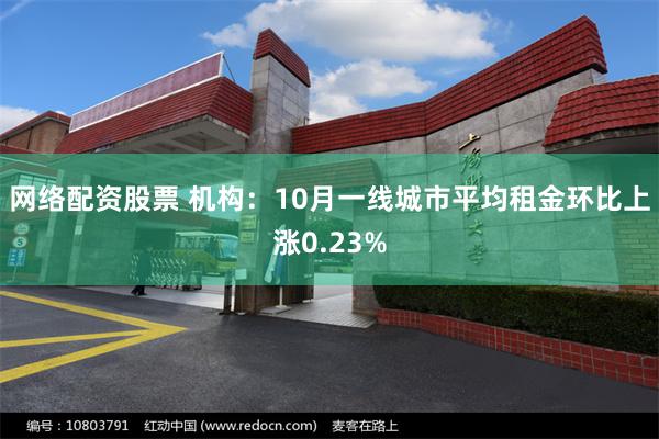 网络配资股票 机构：10月一线城市平均租金环比上涨0.23%