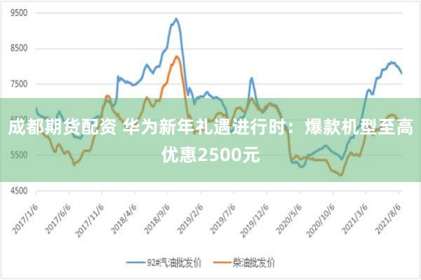 成都期货配资 华为新年礼遇进行时：爆款机型至高优惠2500元