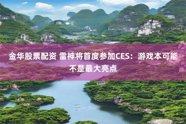 金华股票配资 雷神将首度参加CES：游戏本可能不是最大亮点