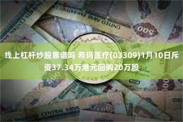 线上杠杆炒股靠谱吗 希玛医疗(03309)1月10日斥资37.34万港元回购20万股