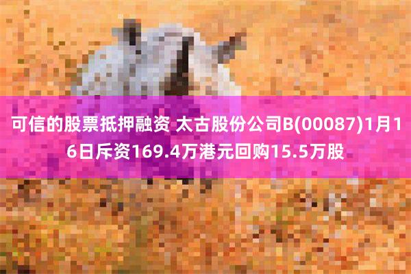 可信的股票抵押融资 太古股份公司B(00087)1月16日斥资169.4万港元回购15.5万股