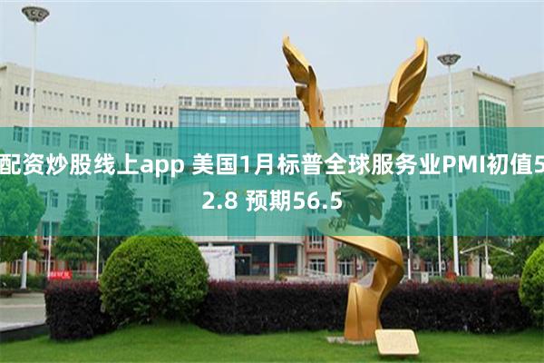 配资炒股线上app 美国1月标普全球服务业PMI初值52.8 预期56.5