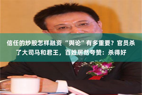 信任的炒股怎样融资 “舆论”有多重要？官员杀了大司马和君王，百姓居然夸赞：杀得好